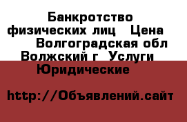Банкротство физических лиц › Цена ­ 500 - Волгоградская обл., Волжский г. Услуги » Юридические   